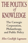 The Politics of Knowledge : The Carnegie Corporation, Philanthropy, and Public Policy - Book