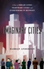 Imaginary Cities : A Tour of Dream Cities, Nightmare Cities, and Everywhere in Between - eBook