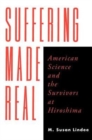 Suffering Made Real : American Science and the Survivors at Hiroshima - Book