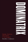 Dominatrix : Gender, Eroticism, and Control in the Dungeon - eBook