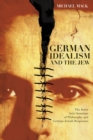 German Idealism and the Jew : The Inner Anti-Semitism of Philosophy and German Jewish Responses - Book