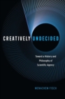 Creatively Undecided : Toward a History and Philosophy of Scientific Agency - Book