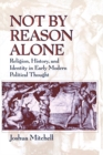 Not by Reason Alone : Religion, History, and Identity in Early Modern Political Thought - Book