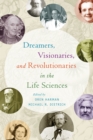 Dreamers, Visionaries, and Revolutionaries in the Life Sciences - Book