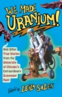 We Made Uranium! : And Other True Stories from the University of Chicago's Extraordinary Scavenger Hunt - eBook