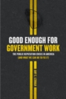 Good Enough for Government Work : The Public Reputation Crisis in America (and What We Can Do to Fix It) - Book