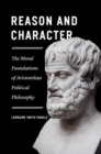 Reason and Character - The Moral Foundations of Aristotelian Political Philosophy - Book