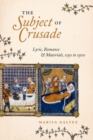 The Subject of Crusade : Lyric, Romance, and Materials, 1150 to 1500 - Book