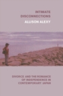 Intimate Disconnections : Divorce and the Romance of Independence in Contemporary Japan - Book