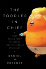 The Toddler-In-Chief : What Donald Trump Teaches Us about the Modern Presidency - Book