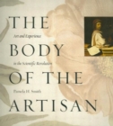 The Body of the Artisan : Art and Experience in the Scientific Revolution - Book