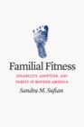 Familial Fitness : Disability, Adoption, and Family in Modern America - Book