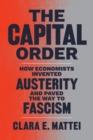 The Capital Order : How Economists Invented Austerity and Paved the Way to Fascism - eBook