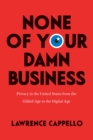 None of Your Damn Business : Privacy in the United States from the Gilded Age to the Digital Age - Book