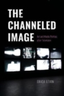 The Channeled Image : Art and Media Politics after Television - Book