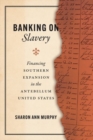 Banking on Slavery : Financing Southern Expansion in the Antebellum United States - Book