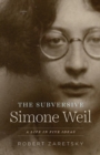 The Subversive Simone Weil : A Life in Five Ideas - Book