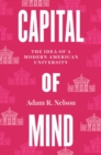 Capital of Mind : The Idea of a Modern American University - Book