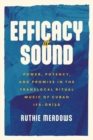 Efficacy of Sound : Power, Potency, and Promise in the Translocal Ritual Music of Cuban Ifa-Orisa - Book