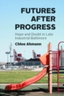 Futures after Progress : Hope and Doubt in Late Industrial Baltimore - Book