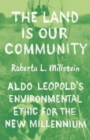 The Land Is Our Community : Aldo Leopold’s Environmental Ethic for the New Millennium - Book