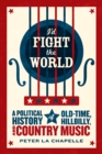 I'd Fight the World : A Political History of Old-Time, Hillbilly, and Country Music - Book