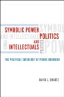 Symbolic Power, Politics, and Intellectuals : The Political Sociology of Pierre Bourdieu - Book