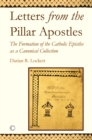 Letters from the Pillar Apostles : The Formation of the Catholic Epistles as a Canonical Collection - Book