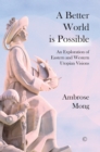 A Better World Is Possible : An Exploration of Western and Eastern Utopian Visions - Book