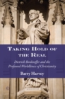 Taking Hold of the Real : Dietrich Bonhoeffer and the Profound Worldliness of Christianity - eBook