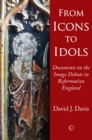 From Icons to Idols : Documents on the Image Debate in Reformation England - eBook