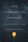 Our Fundamental Problem : A Revolutionary Approach to Philosophy - Book