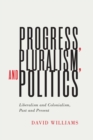 Progress, Pluralism, and Politics : Liberalism and Colonialism, Past and Present - Book
