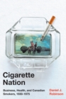 Cigarette Nation : Business, Health, and Canadian Smokers, 1930-1975 - Book