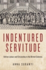 Indentured Servitude : Unfree Labour and Citizenship in the British Colonies - Book