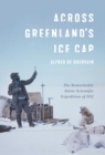 Across Greenland's Ice Cap : The Remarkable Swiss Scientific Expedition of 1912 - Book