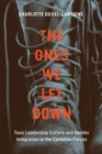 The Ones We Let Down : Toxic Leadership Culture and Gender Integration in the Canadian Forces - eBook