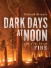 Dark Days at Noon : The Future of Fire - eBook