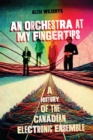 An Orchestra at My Fingertips : A History of the Canadian Electronic Ensemble - eBook