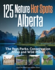 125 Nature Hot Spots in Alberta : The Best Parks, Conservation Areas and Wild Places - Book