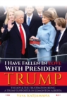 I Have Fallen in Love with President Trump : The Joy & Frustration of Being a Trump Supporter in Edmonton Alberta - Book