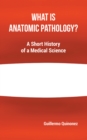 What Is Anatomic Pathology?: A Short History of a Medical Science - eBook