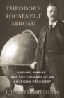 Theodore Roosevelt Abroad : Nature, Empire, and the Journey of an American President - eBook