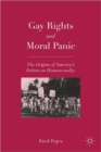 Gay Rights and Moral Panic : The Origins of America's Debate on Homosexuality - Book