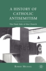 A History of Catholic Antisemitism : The Dark Side of the Church - Book