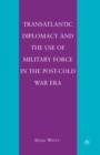 Transatlantic Diplomacy and the Use of Military Force in the Post-Cold War Era - eBook