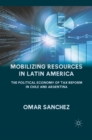 Mobilizing Resources in Latin America : The Political Economy of Tax Reform in Chile and Argentina - eBook