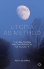 Utopia as Method : The Imaginary Reconstitution of Society - Book