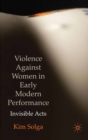 Violence Against Women in Early Modern Performance : Invisible Acts - eBook