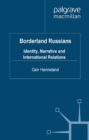 Borderland Russians : Identity, Narrative and International Relations - eBook